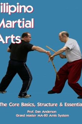 Cover of Filipino Martial Arts - The Core Basics, Structure, & Essentials