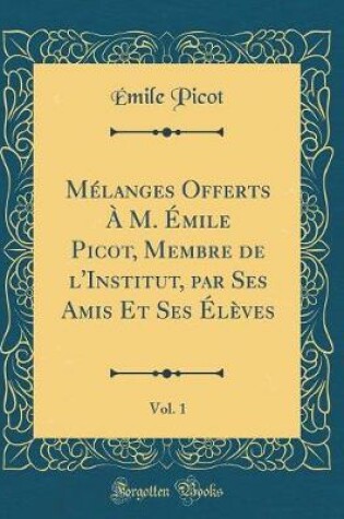 Cover of Mélanges Offerts À M. Émile Picot, Membre de l'Institut, par Ses Amis Et Ses Élèves, Vol. 1 (Classic Reprint)