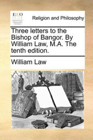 Cover of Three Letters to the Bishop of Bangor. by William Law, M.A. the Tenth Edition.