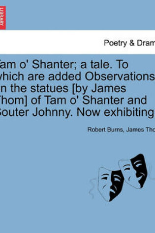 Cover of Tam O' Shanter; A Tale. to Which Are Added Observations on the Statues [By James Thom] of Tam O' Shanter and Souter Johnny. Now Exhibiting.