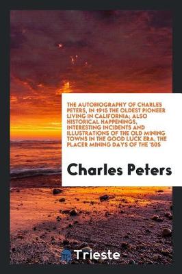 Book cover for The Autobiography of Charles Peters, in 1915 the Oldest Pioneer Living in California; Also Historical Happenings, Interesting Incidents and Illustrations of the Old Mining Towns in the Good Luck Era, the Placer Mining Days of the '50s