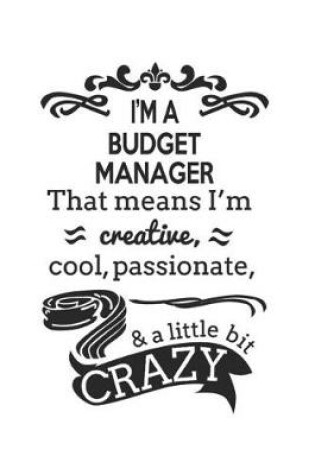 Cover of I'm A Budget Manager That Means I'm Creative, Cool, Passionate & A Little Bit Crazy