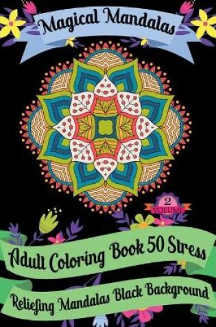 Cover of Magical Mandalas Adult Coloring Book 50 Stress Reliefing Mandalas Black Background (Volume - 2)