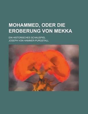 Book cover for Mohammed, Oder Die Eroberung Von Mekka; Ein Historisches Schauspiel