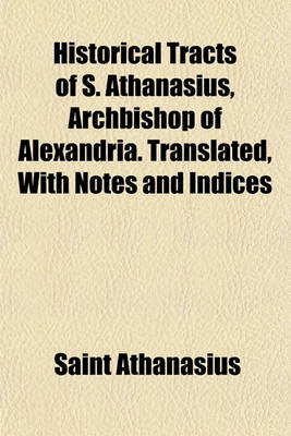 Book cover for Historical Tracts of S. Athanasius, Archbishop of Alexandria. Translated, with Notes and Indices