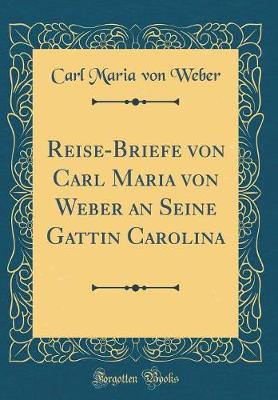 Book cover for Reise-Briefe Von Carl Maria Von Weber an Seine Gattin Carolina (Classic Reprint)