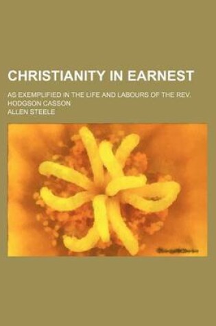 Cover of Christianity in Earnest; As Exemplified in the Life and Labours of the REV. Hodgson Casson