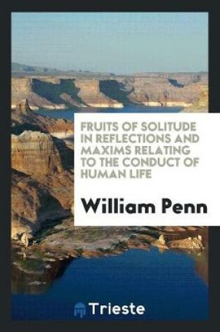 Cover of Fruits of Solitude in Reflections and Maxims Relating to the Conduct of Human Life