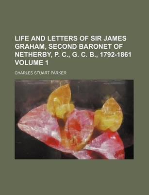 Book cover for Life and Letters of Sir James Graham, Second Baronet of Netherby, P. C., G. C. B., 1792-1861 Volume 1