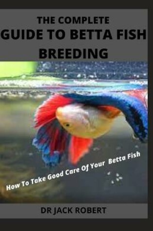 Cover of The Complete Guide to Betta Fish Breeding