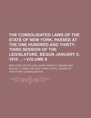 Book cover for The Consolidated Laws of the State of New York, Passed at the One Hundred and Thirty-Third Session of the Legislature, Begun January 5, 1910 (Volume 9)