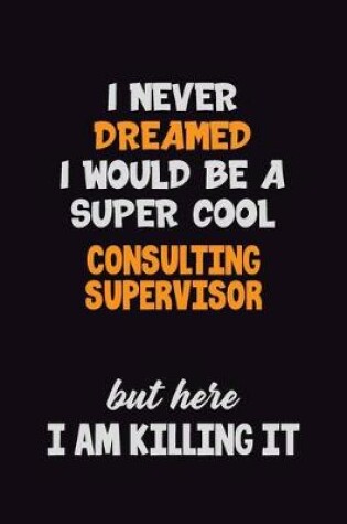 Cover of I Never Dreamed I would Be A Super Cool Consulting Supervisor But Here I Am Killing It