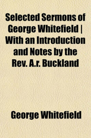 Cover of Selected Sermons of George Whitefield - With an Introduction and Notes by the REV. A.R. Buckland