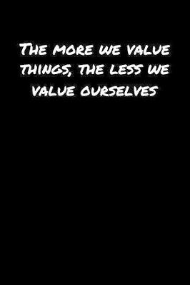 Book cover for The More We Value Things The Less We Value Ourselves