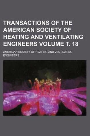 Cover of Transactions of the American Society of Heating and Ventilating Engineers Volume . 18
