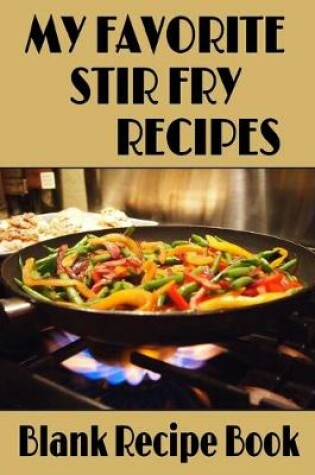 Cover of My Favorite Stir Fry Recipes - Blank Recipe Book