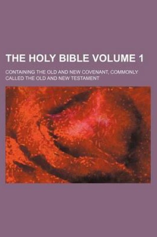 Cover of The Holy Bible Volume 1; Containing the Old and New Covenant, Commonly Called the Old and New Testament