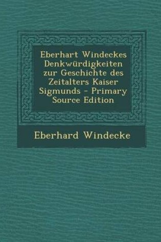 Cover of Eberhart Windeckes Denkwurdigkeiten Zur Geschichte Des Zeitalters Kaiser Sigmunds