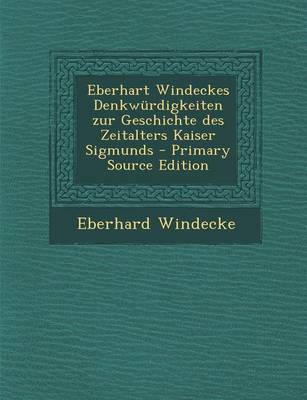 Book cover for Eberhart Windeckes Denkwurdigkeiten Zur Geschichte Des Zeitalters Kaiser Sigmunds