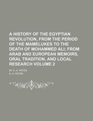 Book cover for A History of the Egyptian Revolution, from the Period of the Mamelukes to the Death of Mohammed Ali Volume 2; From Arab and European Memoirs, Oral Tradition, and Local Research. by A. A. Paton