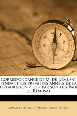 Cover of Correspondance de M. de R musat Pendant Les Premi res Ann es de la Restauration / Pub. Par Son Fils Paul de R musat Volume 3