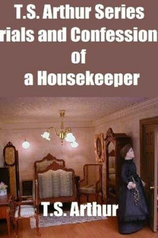 Cover of T.S. Arthur Series: Trials and Confessions of a Housekeeper