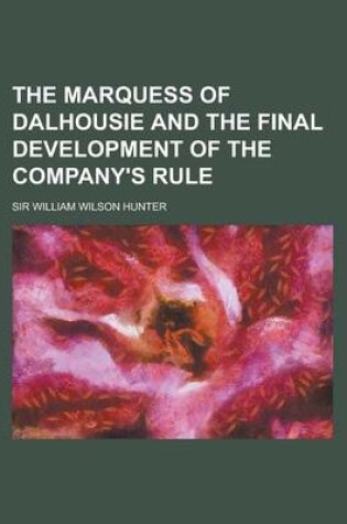 Cover of The Marquess of Dalhousie and the Final Development of the Company's Rule