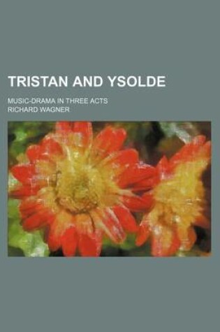Cover of Tristan and Ysolde; Music-Drama in Three Acts