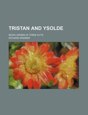 Book cover for Tristan and Ysolde; Music-Drama in Three Acts