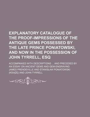 Book cover for Explanatory Catalogue of the Proof-Impressions of the Antique Gems Possessed by the Late Prince Poniatowski, and Now in the Possession of John Tyrrell, Esq; Accompanied with Descriptions and Preceded by an Essay on Ancient Gems and Gem-Engraving