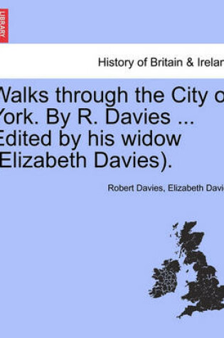 Cover of Walks Through the City of York. by R. Davies ... Edited by His Widow (Elizabeth Davies).