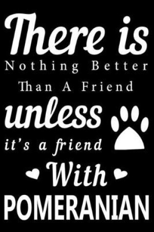 Cover of There is nothing better than a friend unless it is a friend with Pomeranian