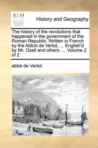 Cover of The History of the Revolutions That Happened in the Government of the Roman Republic. Written in French by the Abbot de Vertot, ... English'd by Mr. Ozell and Others. ... Volume 2 of 2