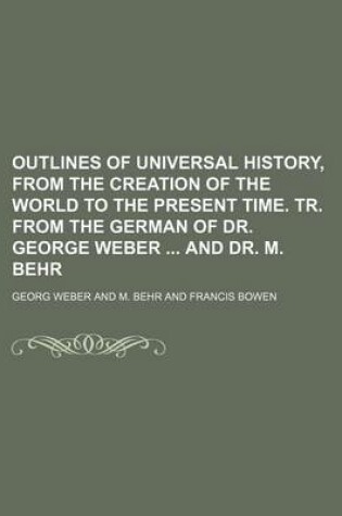 Cover of Outlines of Universal History, from the Creation of the World to the Present Time. Tr. from the German of Dr. George Weber and Dr. M. Behr