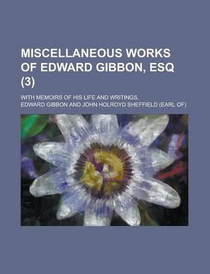 Book cover for Miscellaneous Works of Edward Gibbon, Esq; With Memoirs of His Life and Writings, (3)