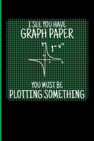 Cover of I See You Have Graph Paper You Must Be Plotting Something