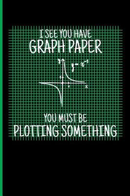 Book cover for I See You Have Graph Paper You Must Be Plotting Something