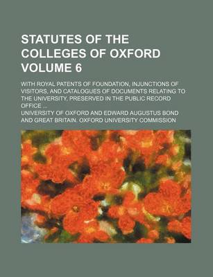 Book cover for Statutes of the Colleges of Oxford Volume 6; With Royal Patents of Foundation, Injunctions of Visitors, and Catalogues of Documents Relating to the University, Preserved in the Public Record Office ...