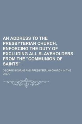 Cover of An Address to the Presbyterian Church, Enforcing the Duty of Excluding All Slaveholders from the Communion of Saints