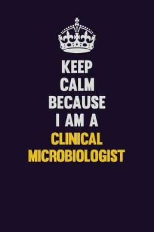 Cover of Keep Calm Because I Am A Clinical microbiologist