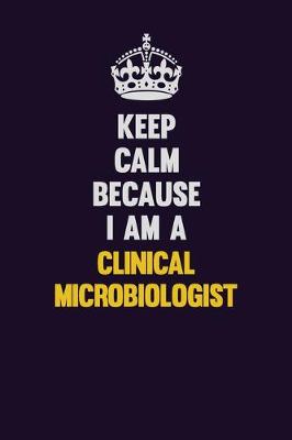 Book cover for Keep Calm Because I Am A Clinical microbiologist