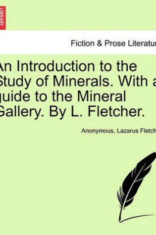 Cover of An Introduction to the Study of Minerals. with a Guide to the Mineral Gallery. by L. Fletcher.