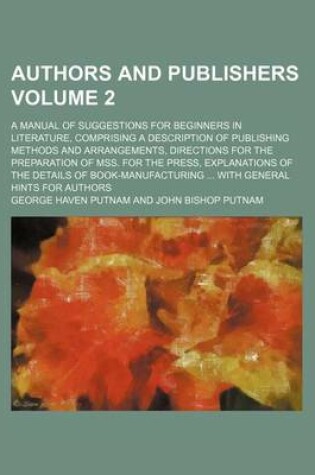 Cover of Authors and Publishers Volume 2; A Manual of Suggestions for Beginners in Literature, Comprising a Description of Publishing Methods and Arrangements, Directions for the Preparation of Mss. for the Press, Explanations of the Details of Book-Manufacturing