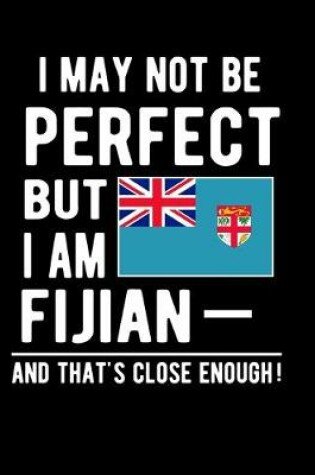 Cover of I May Not Be Perfect But I Am Fijian And That's Close Enough!