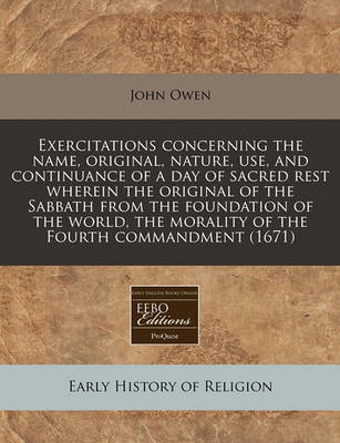 Book cover for Exercitations Concerning the Name, Original, Nature, Use, and Continuance of a Day of Sacred Rest Wherein the Original of the Sabbath from the Foundation of the World, the Morality of the Fourth Commandment (1671)