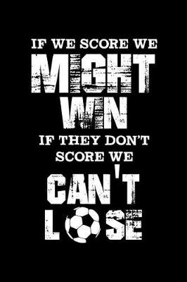 Book cover for If We Score We Might Win If They Don't Score We Can't Lose