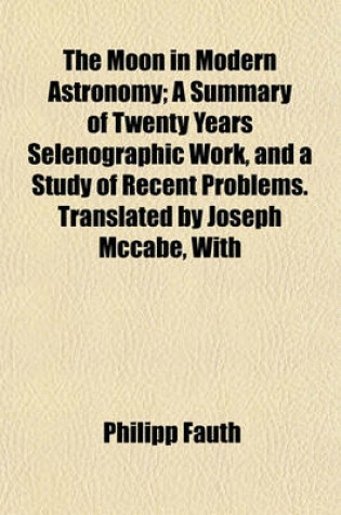 Cover of The Moon in Modern Astronomy; A Summary of Twenty Years Selenographic Work, and a Study of Recent Problems. Translated by Joseph McCabe, with