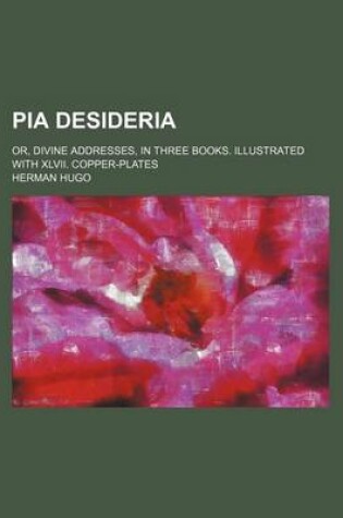 Cover of Pia Desideria; Or, Divine Addresses, in Three Books. Illustrated with XLVII. Copper-Plates