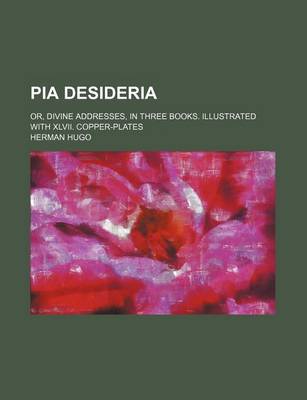 Book cover for Pia Desideria; Or, Divine Addresses, in Three Books. Illustrated with XLVII. Copper-Plates