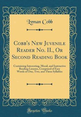 Book cover for Cobb's New Juvenile Reader No. II., Or Second Reading Book: Containing Interesting, Moral, and Instructive Reading Lessons, Composed of Easy Words of One, Two, and Three Syllables (Classic Reprint)